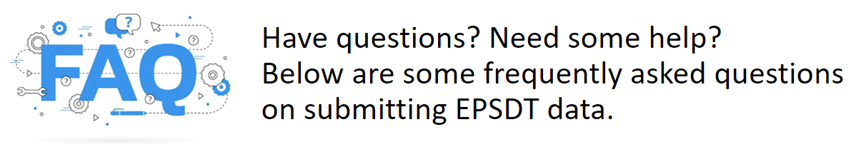 Have questions?  Need some help?  Below are some frequently asked questions to help you with the new EPSDT submission process.
