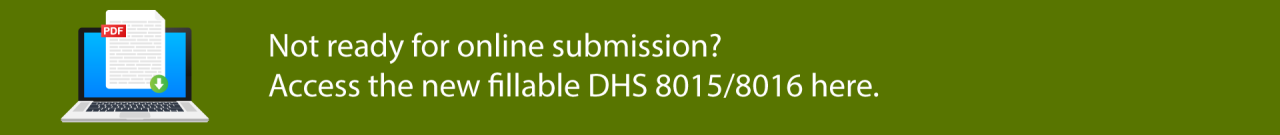Not ready for online submission?  Access the new fillable DHS 8015/8016 here.